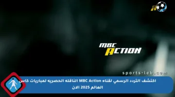 اكتشف التردد الرسمي لقناة MBC Action الناقلة الحصرية لمباريات كأس العالم 2025 الآن